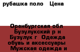 рубашка-поло › Цена ­ 500 - Оренбургская обл., Бузулукский р-н, Бузулук г. Одежда, обувь и аксессуары » Мужская одежда и обувь   